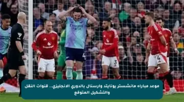 موعد مباراة مانشستر يونايتد وأرسنال بالدوري الإنجليزي.. قنوات النقل والتشكيل المتوقع